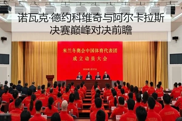 诺瓦克·德约科维奇与阿尔卡拉斯决赛巅峰对决前瞻